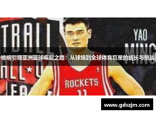 姚明引领亚洲篮球崛起之路：从球场到全球体育巨星的成长与挑战
