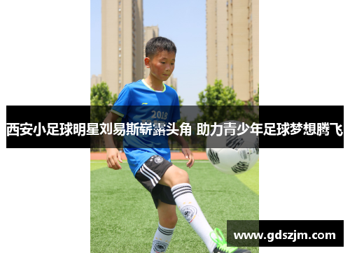 西安小足球明星刘易斯崭露头角 助力青少年足球梦想腾飞