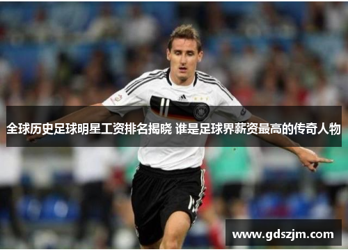 全球历史足球明星工资排名揭晓 谁是足球界薪资最高的传奇人物
