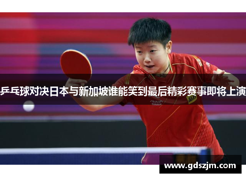 乒乓球对决日本与新加坡谁能笑到最后精彩赛事即将上演