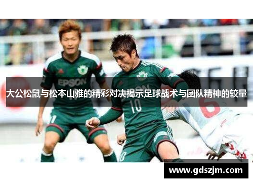 大公松鼠与松本山雅的精彩对决揭示足球战术与团队精神的较量