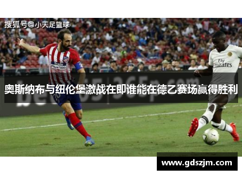 奥斯纳布与纽伦堡激战在即谁能在德乙赛场赢得胜利
