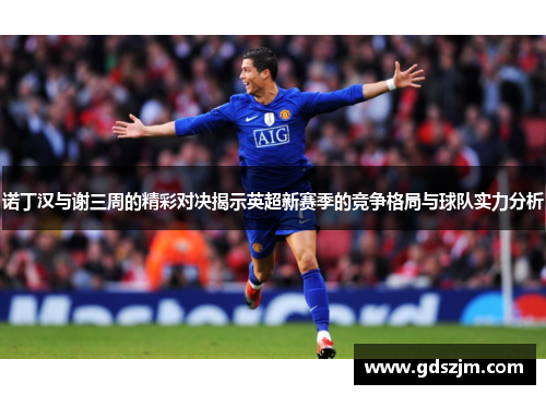 诺丁汉与谢三周的精彩对决揭示英超新赛季的竞争格局与球队实力分析